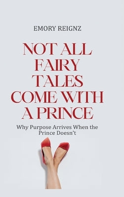 Not All Fairy Tales Come With A Prince: Why Purpose Arrives When The Prince Doesn't by Reignz, Emory