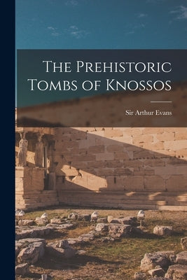 The Prehistoric Tombs of Knossos by Evans, Arthur