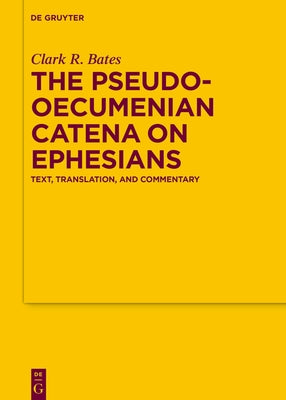 The Pseudo-Oecumenian Catena on Ephesians: Text, Translation, and Commentary by Bates, Clark R.