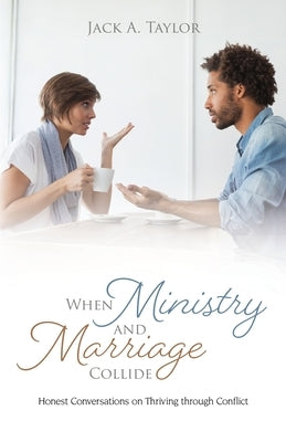 When Ministry and Marriage Collide: Honest Conversations on Thriving through Conflict by Taylor, Jack A.