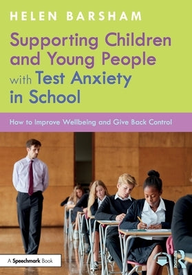 Supporting Children and Young People with Test Anxiety in School: How to Improve Wellbeing and Give Back Control by Barsham, Helen