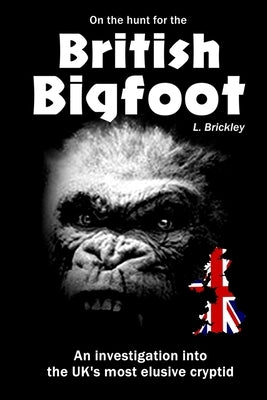 On the Hunt for the British Bigfoot: An investigation into the UK's most elusive cryptid by Brickley, Lee