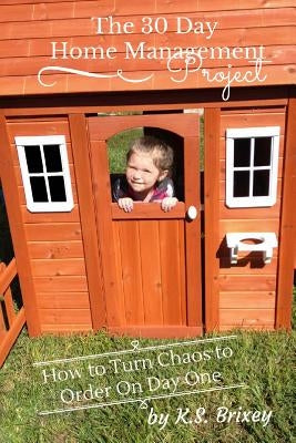 The 30 Day Home Management Project: How To Turn Chaos to Order On Day One by Brixey, K. S.