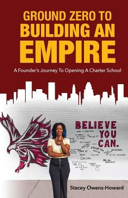 Ground Zero to Building an Empire: : A Founder's journey to opening a Charter School by Owens-Howard, Stacey L.