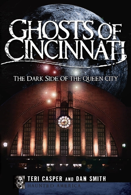 Ghosts of Cincinnati:: The Dark Side of the Queen City by Casper, Teri