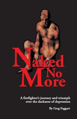 Naked No More: A firefighter's journey and triumph over the darkness of depression by Faggart, Greg