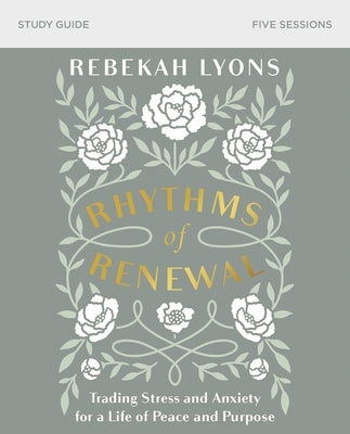 Rhythms of Renewal Bible Study Guide: Trading Stress and Anxiety for a Life of Peace and Purpose by Lyons, Rebekah