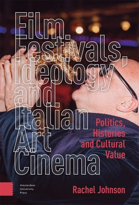 Film Festivals, Ideology and Italian Art Cinema: Politics, Histories and Cultural Value by Johnson, Rachel