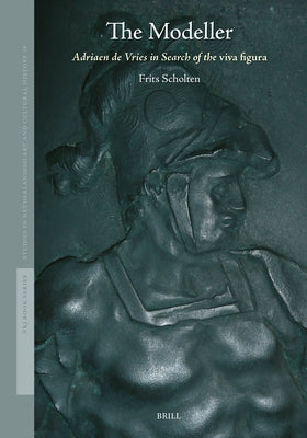 The Modeller: Adriaen de Vries in Search of the Viva Figura by Scholten, Frits