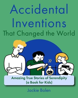 Accidental Inventions That Changed the World: Amazing True Stories of Serendipity (A Book for Kids) by Bolen, Jackie