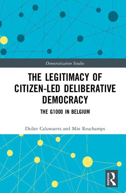 The Legitimacy of Citizen-Led Deliberative Democracy: The G1000 in Belgium by Caluwaerts, Didier