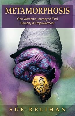 Metamorphosis: One Woman's Journey to Find Serenity & Empowerment by Relihan, Sue