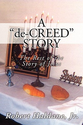A 'de-CREED' STORY: The Rest of the Story of Jesus by Haldane, Robert, Jr.