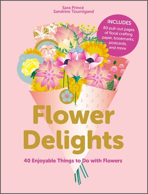 Flower Delights: 40 Enjoyable Things to Do with Flowers by Princé, Sara