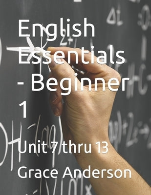 English Essentials - Beginner 1: Unit 7 thru 13 by Anderson, Grace
