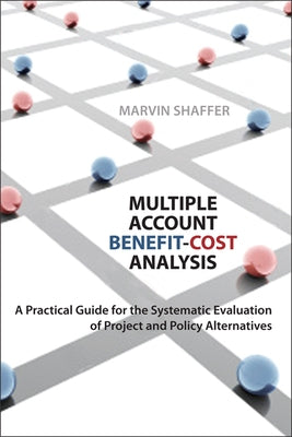 Multiple Account Benefit-Cost Analysis: A Practical Guide for the Systematic Evaluation of Project and Policy Alternatives by Shaffer, Marvin