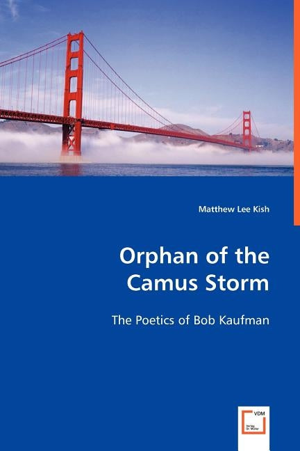 Orphan of the Camus Storm - The Poetics of Bob Kaufman by Kish, Matthew Lee