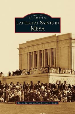 Latter-Day Saints in Mesa by Turner, D. L.
