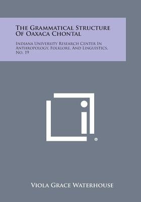 The Grammatical Structure of Oaxaca Chontal: Indiana University Research Center in Anthropology, Folklore, and Linguistics, No. 19 by Waterhouse, Viola Grace