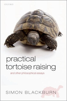Practical Tortoise Raising: And Other Philosophical Essays by Blackburn, Simon
