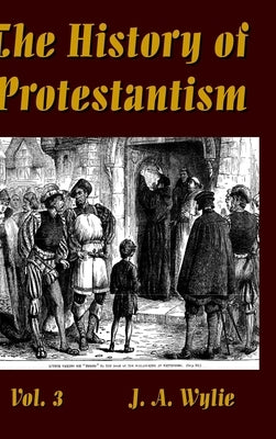 The History of Protestantism Vol. 3 by Wylie, J. a.