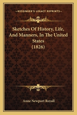 Sketches Of History, Life, And Manners, In The United States (1826) by Royall, Anne Newport