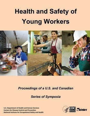 Health and Safety of Young Workers: Proceedings of a U.S. and Canadian Series of Symposia by And Prevention, Centers for Disease Cont