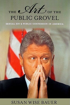 The Art of the Public Grovel: Sexual Sin and Public Confession in America by Bauer, Susan Wise