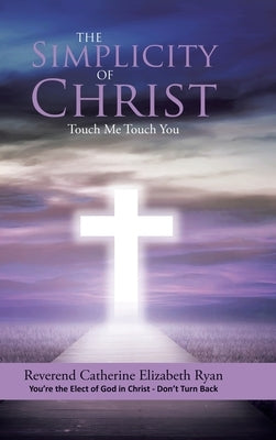 The Simplicity of Christ: Touch Me Touch You: You're the Elect of God in Christ - Don't Turn Back by Ryan, Reverend Catherine Elizabeth