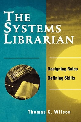 Systems Librarian: Designing Roles, Defining Skills by Wilson, Thomas C.