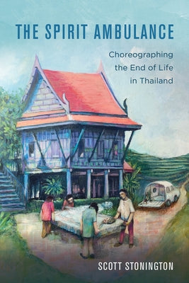 The Spirit Ambulance: Choreographing the End of Life in Thailandvolume 49 by Stonington, Scott
