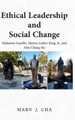 Ethical Leadership and Social Change: Mahatma Gandhi, Martin Luther King, Jr., and Ahn Chang Ho by Cha, Marn J.