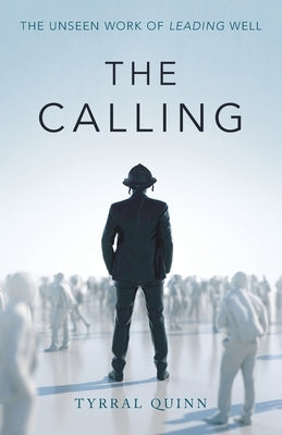 The Calling: The Unseen Work of Leading Well by Quinn, Tyrral