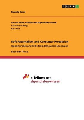 Soft Paternalism and Consumer Protection: Opportunities and Risks from Behavioral Economics by Rosas, Ricardo