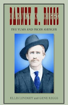 Barney K. Riggs: The Yuma and Pecos Avenger by Lindsey, Ellis