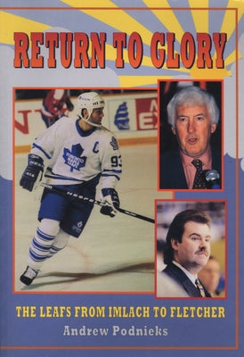 Return to Glory: The Leafs from Imlach to Fletcher by Podnieks, Andrew
