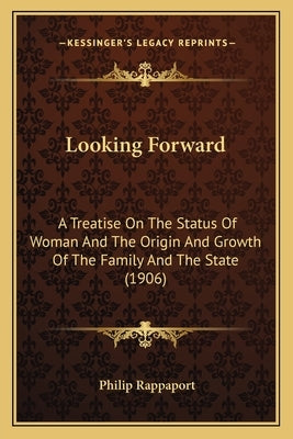Looking Forward: A Treatise On The Status Of Woman And The Origin And Growth Of The Family And The State (1906) by Rappaport, Philip