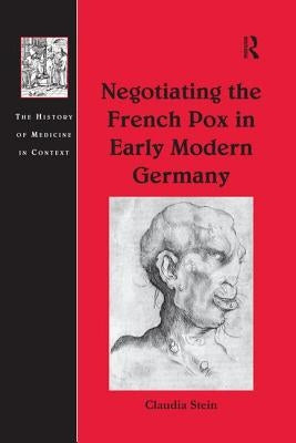 Negotiating the French Pox in Early Modern Germany by Stein, Claudia