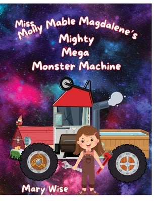Miss Molly Mable Magadalene's Mighty Mega Monster Machine by Wise, Mary