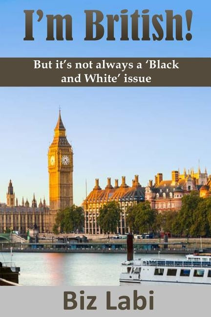 I'm British!: But it's not always a 'Black and White' issue by Labi, Biz