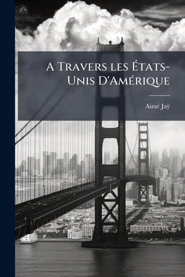 A Travers les États-Unis D'Amérique by Jaÿ, Aimé