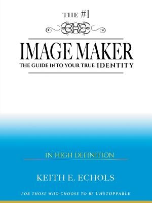 The #1 Image Maker: The Guide into Your True Identity by Echols, Keith E.