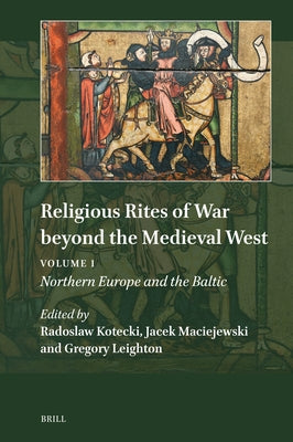 Religious Rites of War Beyond the Medieval West: Volume 1: Northern Europe and the Baltic by Kotecki, Radoslaw
