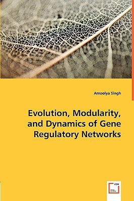 Evolution, Modularity, and Dynamics of Gene Regulatory Networks by Singh, Amoolya