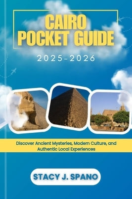 Cairo Pocket Guide 2025-2026: Discover Ancient Mysteries, Modern Culture, and Authentic Local Experiences by Spano, Stacy J.