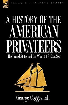 History of the American Privateers: the United States and the War of 1812 at Sea by Coggeshall, George