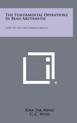 The Fundamental Operations In Bead Arithmetic: How To Use The Chinese Abacus by Ming, Kwa Tak