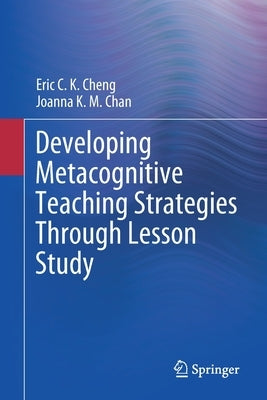 Developing Metacognitive Teaching Strategies Through Lesson Study by Cheng, Eric C. K.