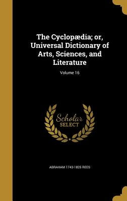 The Cyclopædia; or, Universal Dictionary of Arts, Sciences, and Literature; Volume 16 by Rees, Abraham 1743-1825
