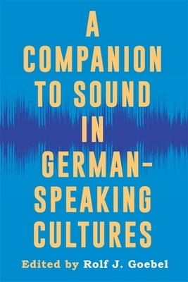A Companion to Sound in German-Speaking Cultures by Goebel, Rolf J.
